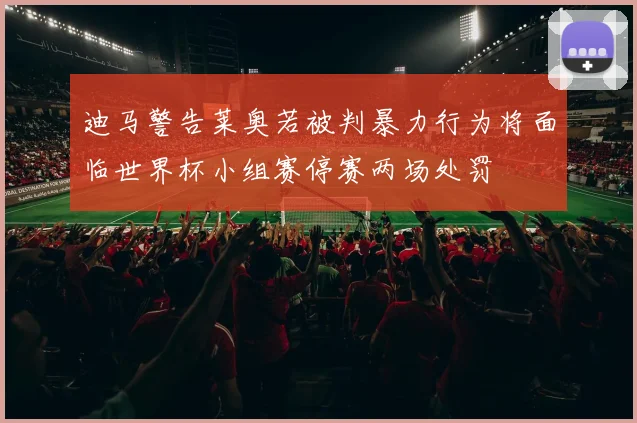 迪马警告莱奥若被判暴力行为将面临世界杯小组赛停赛两场处罚