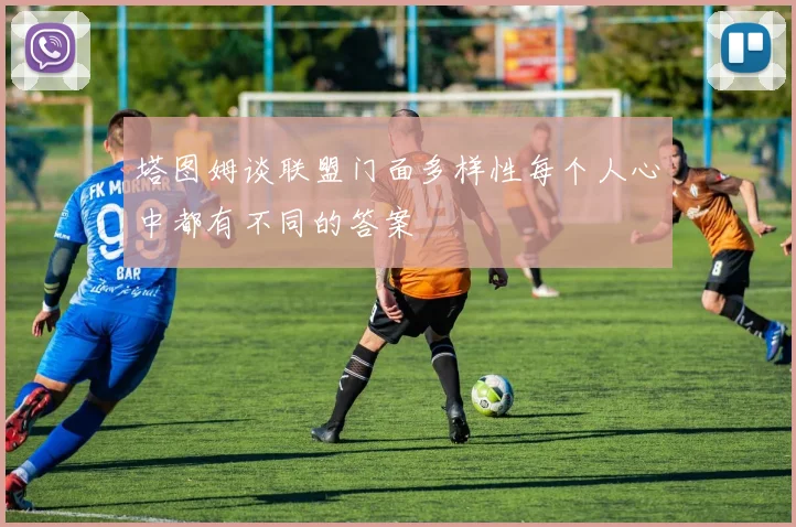 塔图姆谈联盟门面多样性每个人心中都有不同的答案