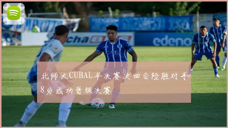 北师大CUBAL半决赛次回合险胜对手8分成功晋级决赛