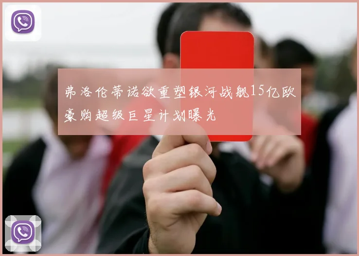 弗洛伦蒂诺欲重塑银河战舰15亿欧豪购超级巨星计划曝光