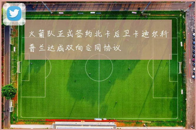 火箭队正式签约北卡后卫卡迪尔科普兰达成双向合同协议