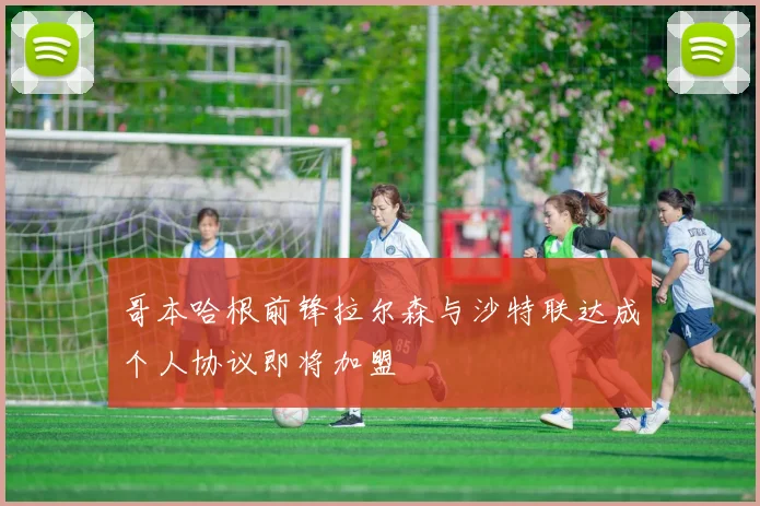 哥本哈根前锋拉尔森与沙特联达成个人协议即将加盟