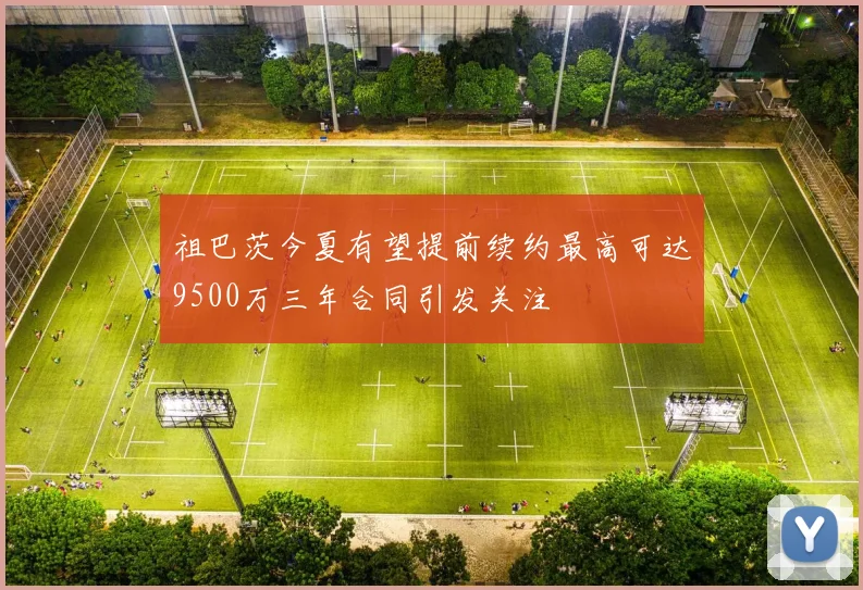 祖巴茨今夏有望提前续约最高可达9500万三年合同引发关注
