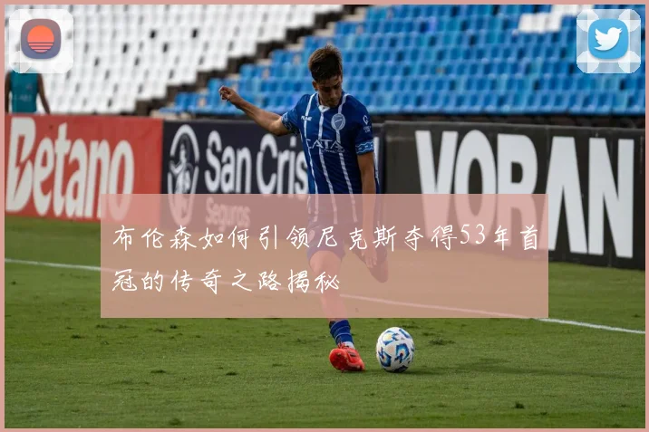 布伦森如何引领尼克斯夺得53年首冠的传奇之路揭秘