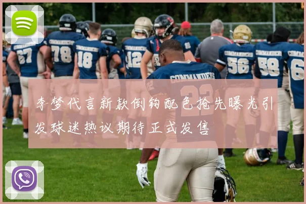 李梦代言新款倒钩配色抢先曝光引发球迷热议期待正式发售