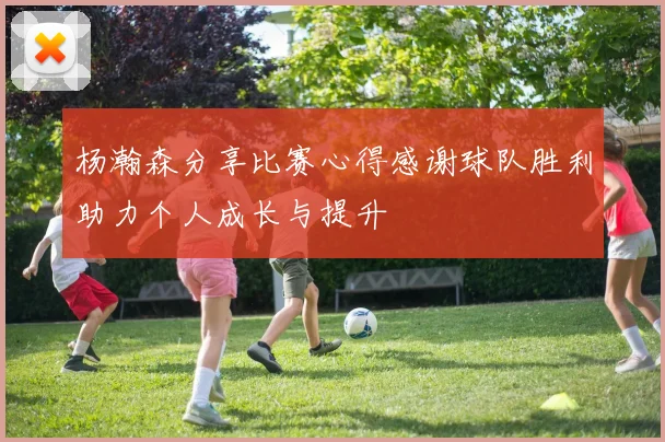 杨瀚森分享比赛心得感谢球队胜利助力个人成长与提升