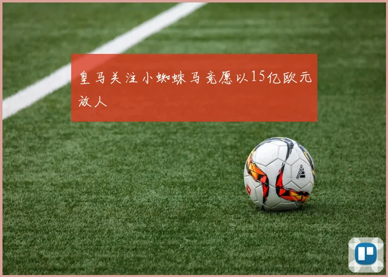 皇马关注小蜘蛛马竞愿以15亿欧元放人
